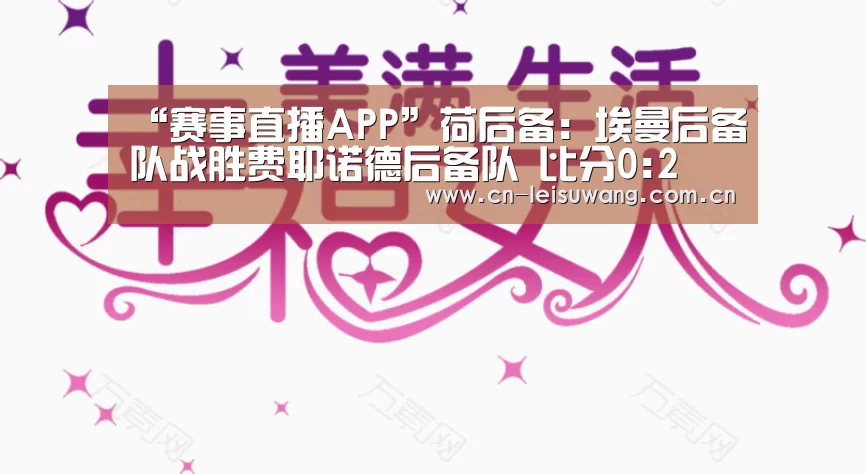 “赛事直播APP”荷后备: 埃曼后备队战胜费耶诺德后备队 比分0:2(图2) 实时比分APP